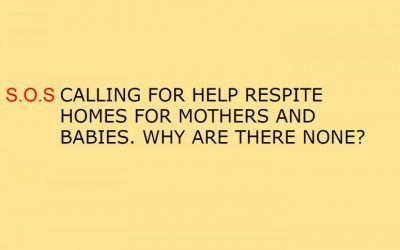 S.O.S.CALLING FOR HELP RESPITE HOMES FOR MOTHERS AND BABIES. WHY ARE THERE NONE?