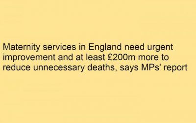 43) Maternity services in England need urgent improvement and at least £200m more to reduce unnecessary deaths, says MPs’ report