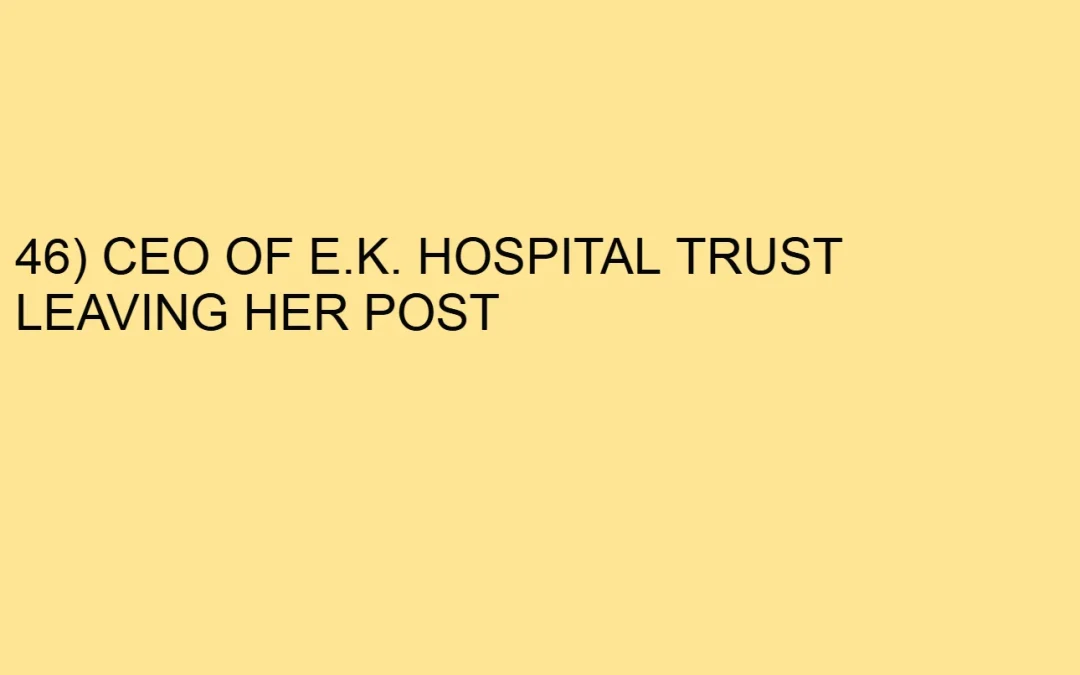 46) CEO OF E.K. HOSPITAL TRUST LEAVING HER POST