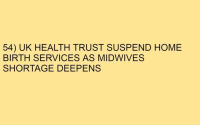 54) UK HEALTH TRUST SUSPEND HOME BIRTH SERVICES AS MIDWIVES SHORTAGE DEEPENS