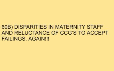 60B) DISPARITIES IN MATERNITY STAFF AND RELUCTANCE OF CCG’S TO ACCEPT FAILINGS. AGAIN!!!