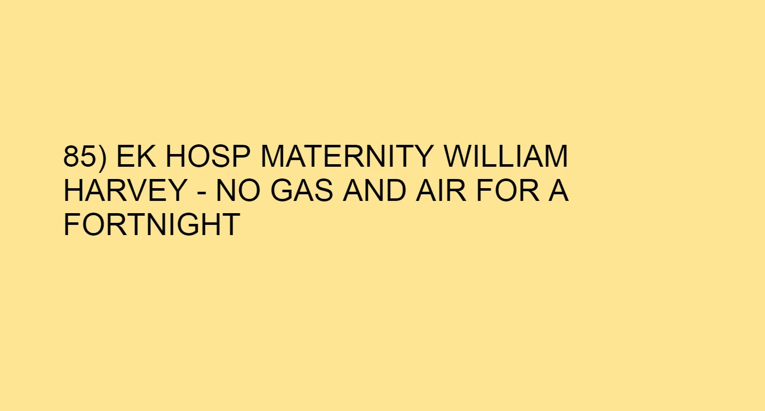 85) EK HOSP MATERNITY WILLIAM HARVEY - NO GAS AND AIR FOR A FORTNIGHT