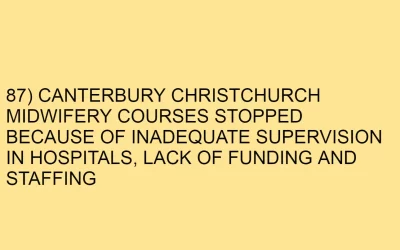 87) CANTERBURY CHRISTCHURCH MIDWIFERY COURSES STOPPED BECAUSE OF INADEQUATE SUPERVISION IN HOSPITALS, LACK OF FUNDING AND STAFFING