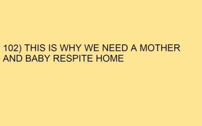 102) THIS IS WHY WE NEED A MOTHER AND BABY RESPITE HOME