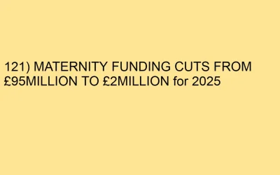 121) MATERNITY FUNDING CUTS FROM £95MILLION TO £2MILLION for 2025