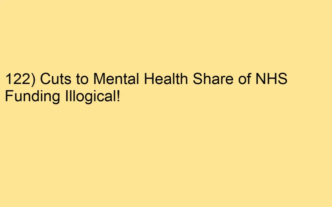 122) Cuts to Mental Health Share of NHS Funding Illogical!
