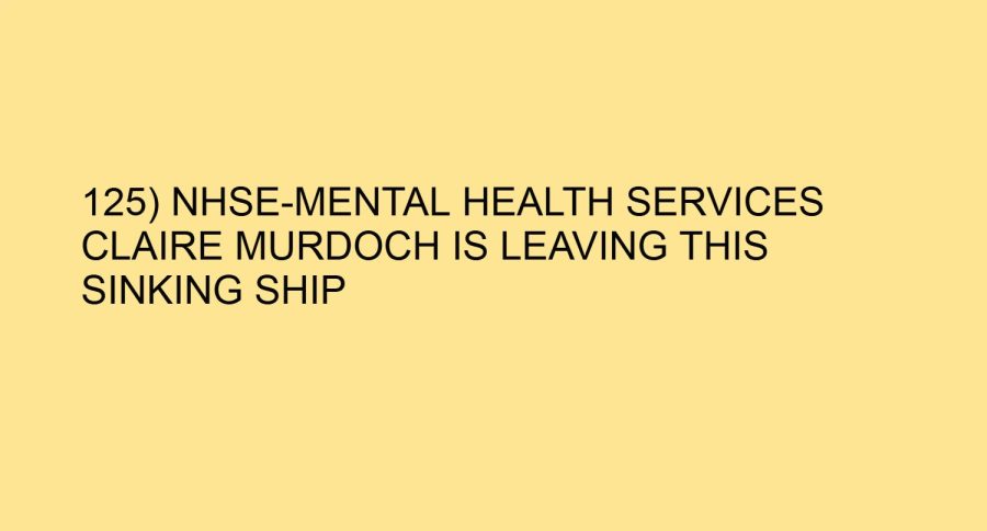 125) NHSE-MENTAL HEALTH SERVICES CLAIRE MURDOCH IS LEAVING THIS SINKING SHIP