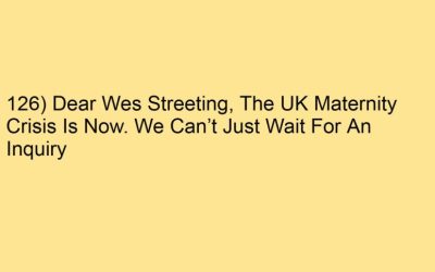 126) Dear Wes Streeting, The UK Maternity Crisis Is Now. We Can’t Just Wait For An Inquiry
