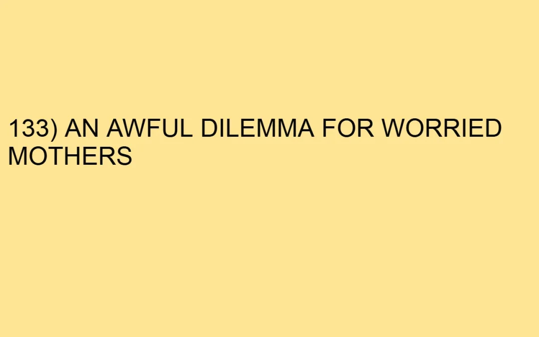 133) AN AWFUL DILEMMA FOR WORRIED MOTHERS