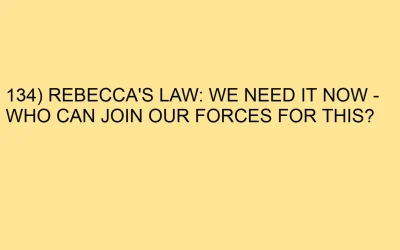 134) REBECCA’S LAW: WE NEED IT NOW – WHO CAN JOIN OUR FORCES FOR THIS?